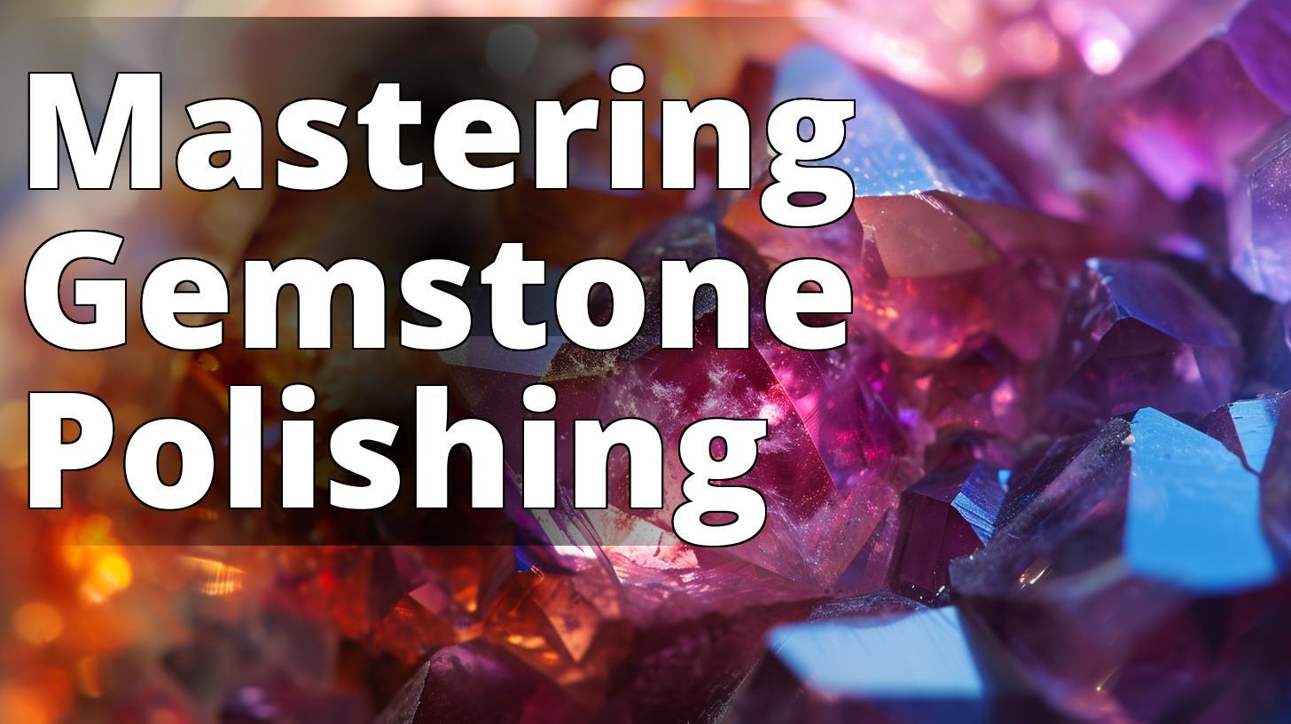 Mastering DIY Gemstone Polishing: Essential Tips for Lapidary Enthusiasts